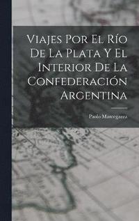 bokomslag Viajes Por El Ro De La Plata Y El Interior De La Confederacin Argentina