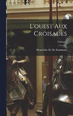 Hyacinthe D De Fourmont, Hyacinthe D. De Fourmont, Hyacinthe D de Fourmont - L'ouest Aux Croisades; Volume 1, Inbunden