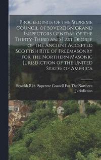 bokomslag Proceedings of the Supreme Council of Sovereign Grand Inspectors General of the Thirty-Third and Last Degree of the Ancient Accepted Scottish Rite of Freemasonry for the Northern Masonic Jurisdiction