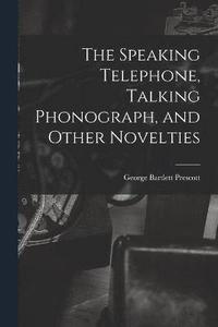 bokomslag Speaking Telephone, Talking Phonograph, and Other Novelties