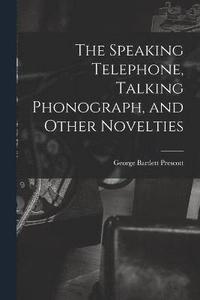 bokomslag The Speaking Telephone, Talking Phonograph, and Other Novelties