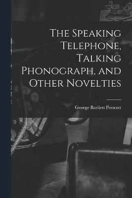 bokomslag Speaking Telephone, Talking Phonograph, and Other Novelties