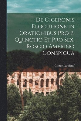 De Ciceronis Elocutione in Orationibus Pro P. Quinctio Et Pro Sex. Roscio Amerino Conspicua