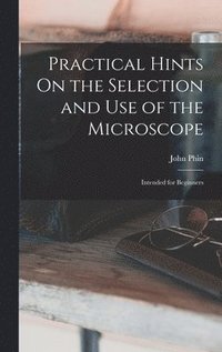 bokomslag Practical Hints On the Selection and Use of the Microscope