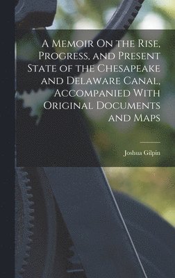 Joshua Gilpin - Memoir On the Rise, Progress, and Present State of the Chesapeake and Delaware Canal, Accompanied With Original Documents and Maps, Inbunden