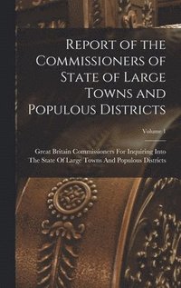 bokomslag Report of the Commissioners of State of Large Towns and Populous Districts; Volume 1