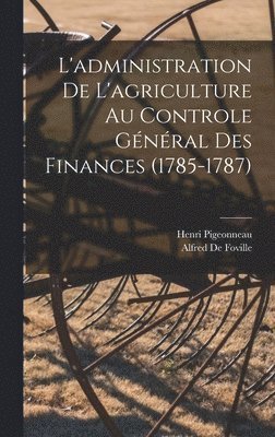 Alfred De Foville, Henri Pigeonneau - L'administration De L'agriculture Au Controle Général Des Finances (1785-1787), Inbunden