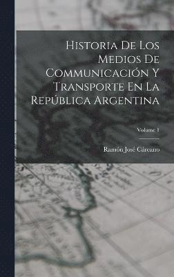 Historia De Los Medios De Communicacin Y Transporte En La Repblica Argentina; Volume 1 1