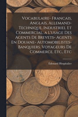 bokomslag Vocabulaire- Francais, Anglais, Allemand- Technique, Industriel Et Commercial, a L'usage Des Agents De Brevets- Agents En Douane- Automobilistes- Banquiers. Voyageurs De Commerce, Etc., Etc