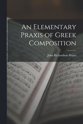 John Richardson Major - Elementary Praxis of Greek Composition, Häftad