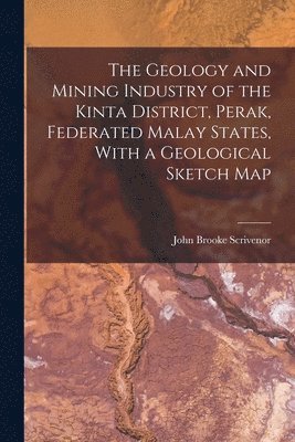 John Brooke Scrivenor - Geology and Mining Industry of the Kinta District, Perak, Federated Malay States, With a Geological Sketch Map, Häftad