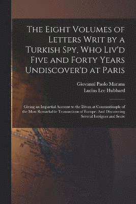 bokomslag The Eight Volumes of Letters Writ by a Turkish Spy, Who Liv'd Five and Forty Years Undiscover'd at Paris