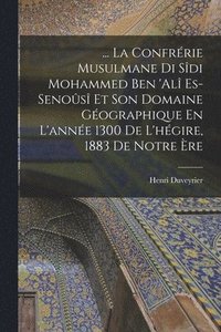 bokomslag ... La Confrrie Musulmane Di Sdi Mohammed Ben 'al Es-Senos Et Son Domaine Gographique En L'anne 1300 De L'hgire, 1883 De Notre re
