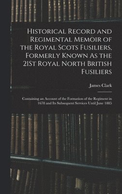 James Clark - Historical Record and Regimental Memoir of the Royal Scots Fusiliers, Formerly Known As the 21St Royal North British Fusiliers, Inbunden
