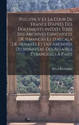 bokomslag Philippe V Et La Cour De France D'aprs Des Documents Indits Tirs Des Archives Espagnoles De Simancas Et D'alcala De Hnars Et Des Archives Du Ministre Des Affaires trangres  Paris