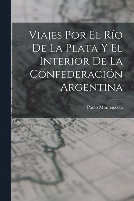 bokomslag Viajes Por El Ro De La Plata Y El Interior De La Confederacin Argentina