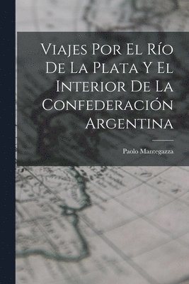 Paolo Mantegazza - Viajes Por El Río De La Plata Y El Interior De La Confederación Argentina, Häftad