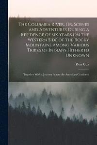 bokomslag The Columbia River, Or, Scenes and Adventures During a Residence of Six Years On the Western Side of the Rocky Mountains Among Various Tribes of Indians Hitherto Unknown