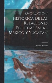 bokomslag Evolucion Historica De Las Relaciones Politcas Entre Mexico Y Yucatan