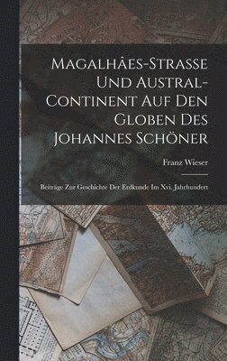 Franz Wieser - Magalhâes-Strasse Und Austral-Continent Auf Den Globen Des Johannes Schöner, Inbunden