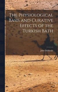 bokomslag The Physiological Basis and Curative Effects of the Turkish Bath