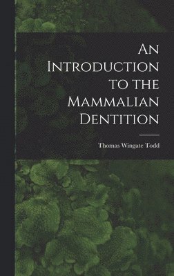 Thomas Wingate Todd - Introduction to the Mammalian Dentition, Inbunden
