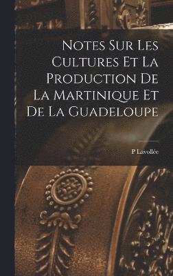 bokomslag Notes Sur Les Cultures Et La Production De La Martinique Et De La Guadeloupe