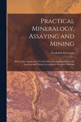 Practical Mineralogy, Assaying and Mining