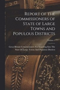 bokomslag Report of the Commissioners of State of Large Towns and Populous Districts; Volume 1