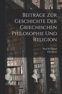 Paul Wendland, Otto Kern - Beiträge Zur Geschichte Der Griechischen Philosophie Und Religion, Häftad