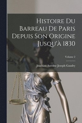 bokomslag Histoire Du Barreau De Paris Depuis Son Origine Jusqu'à 1830; Volume 2