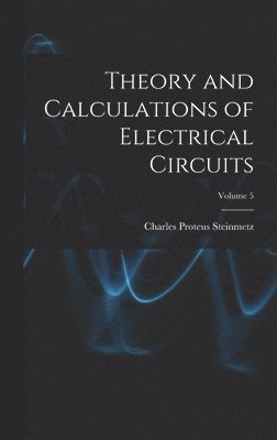 Charles Proteus Steinmetz - Theory and Calculations of Electrical Circuits; Volume 5, Inbunden