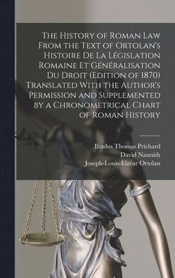 Iltudus Thomas Prichard, David Nasmith, Joseph-Louis-Elzéar Ortolan - History of Roman Law From the Text of Ortolan's Histoire De La Législation Romaine Et Généralisation Du Droit (Edition of 1870) Translated With the Author's Permission and Supplemented by a Chronometrical Chart of Roman History, Inbunden