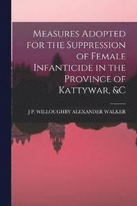 bokomslag Measures Adopted for the Suppression of Female Infanticide in the Province of Kattywar, &c