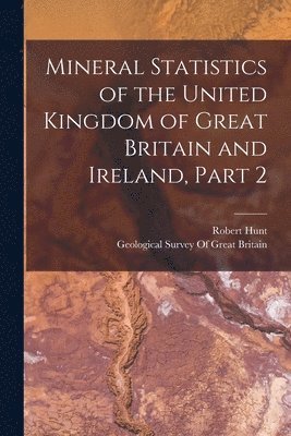 Robert Hunt, Geological Survey Of Great Britain - Mineral Statistics of the United Kingdom of Great Britain and Ireland, Part 2, Häftad