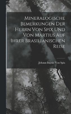 Mineralogische Bemerkungen Der Herrn Von Spix Und Von Martius Auf Ihrer Brasilianischen Reise 1