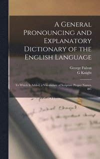 bokomslag General Pronouncing and Explanatory Dictionary of the English Language