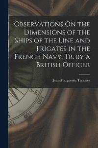 bokomslag Observations On the Dimensions of the Ships of the Line and Frigates in the French Navy, Tr. by a British Officer