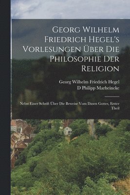 Georg Wilhelm Friedrich Hegel's Vorlesungen ber Die Philosophie Der Religion 1