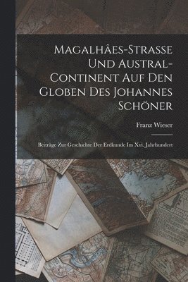 Franz Wieser - Magalhâes-Strasse Und Austral-Continent Auf Den Globen Des Johannes Schöner, Häftad