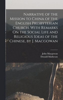 bokomslag Narrative of the Mission to China of the English Presbyterian Church. With Remarks On the Social Life and Religious Ideas of the Chinese, by J. Macgowan