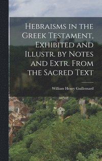 bokomslag Hebraisms in the Greek Testament, Exhibited and Illustr. by Notes and Extr. From the Sacred Text