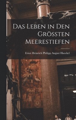 Ernst Heinrich Philipp August Haeckel - Leben in Den Grössten Meerestiefen, Inbunden