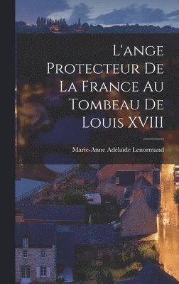 Marie-Anne Adélaïde Lenormand - L'ange Protecteur De La France Au Tombeau De Louis XVIII, Inbunden