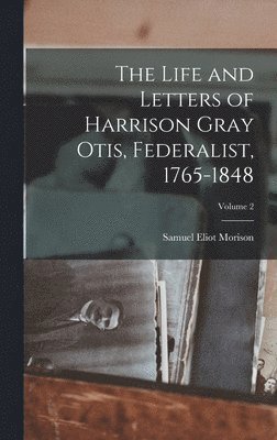 Life and Letters of Harrison Gray Otis, Federalist, 1765-1848; Volume 2