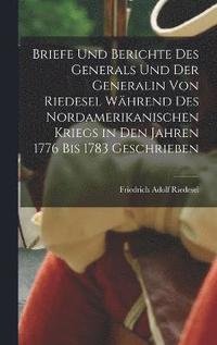 bokomslag Briefe Und Berichte Des Generals Und Der Generalin Von Riedesel Whrend Des Nordamerikanischen Kriegs in Den Jahren 1776 Bis 1783 Geschrieben