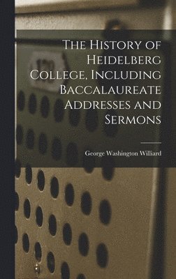 bokomslag The History of Heidelberg College, Including Baccalaureate Addresses and Sermons