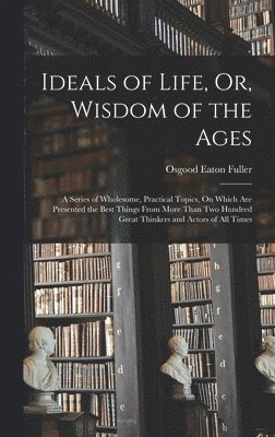 Ideals of Life, Or, Wisdom of the Ages 1