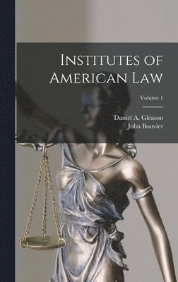 John Bouvier, Daniel a Gleason, Daniel a. Gleason, Daniel A. Gleason - Institutes of American Law; Volume 1, Inbunden