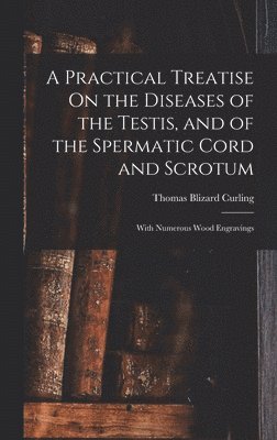 Thomas Blizard Curling - Practical Treatise On the Diseases of the Testis, and of the Spermatic Cord and Scrotum, Inbunden